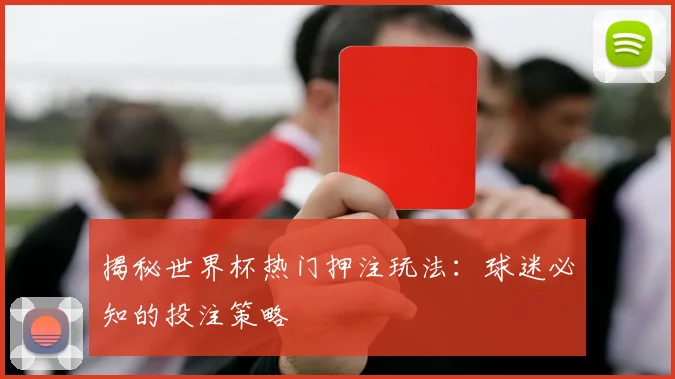 揭秘世界杯热门押注玩法：球迷必知的投注策略