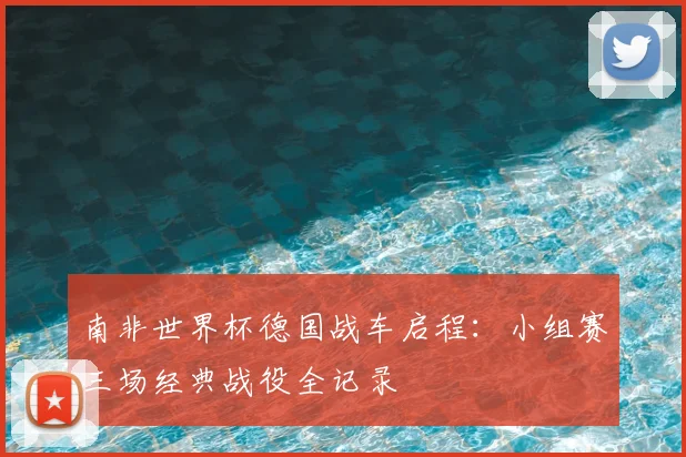 南非世界杯德国战车启程：小组赛三场经典战役全记录