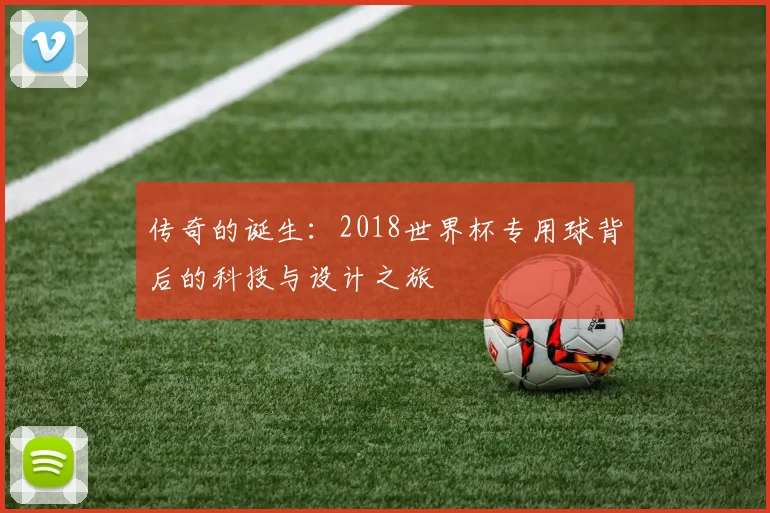 传奇的诞生:2018世界杯专用球背后的科技与设计之旅
