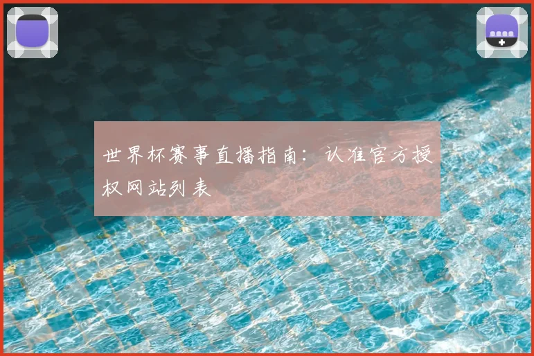 世界杯赛事直播指南：认准官方授权网站列表