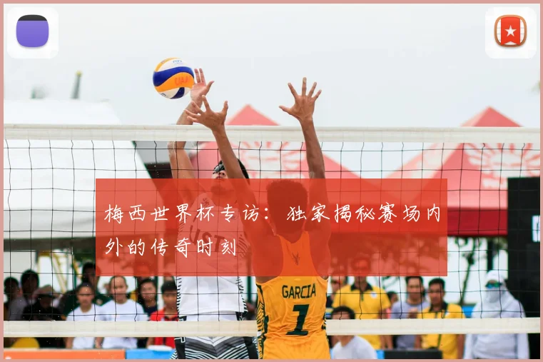 梅西世界杯专访:独家揭秘赛场内外的传奇时刻