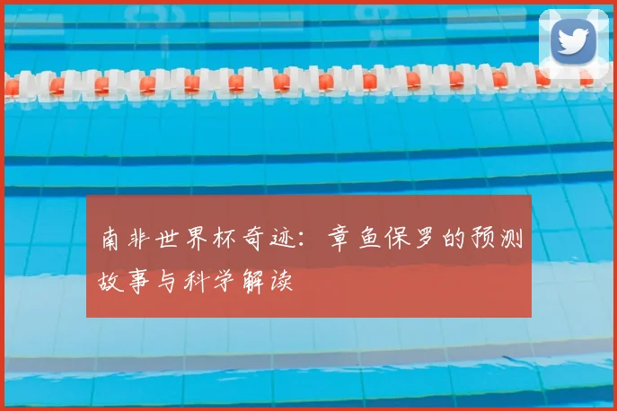 南非世界杯奇迹：章鱼保罗的预测故事与科学解读