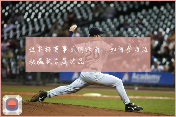 世界杯赛事竞猜指南：如何参与活动赢取专属奖品