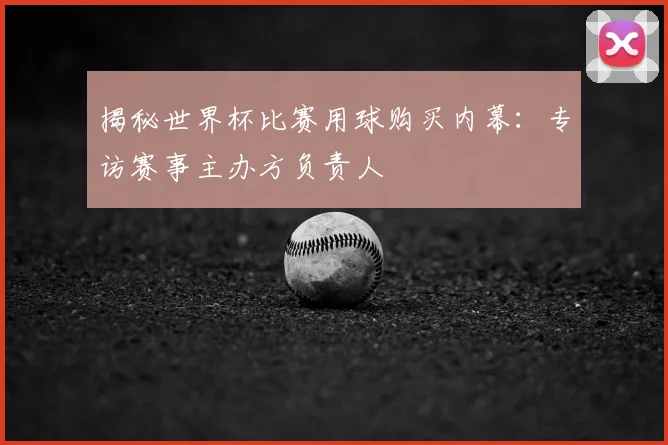 揭秘世界杯比赛用球购买内幕：专访赛事主办方负责人