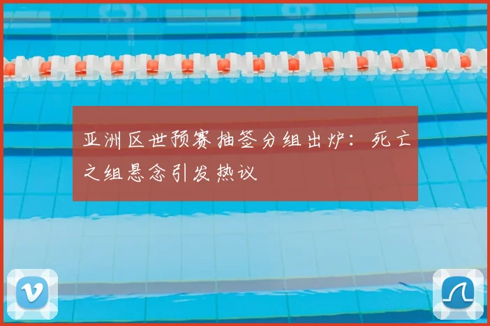 亚洲区世预赛抽签分组出炉:死亡之组悬念引发热议