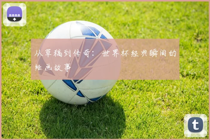 从草稿到传奇:世界杯经典瞬间的绘画故事