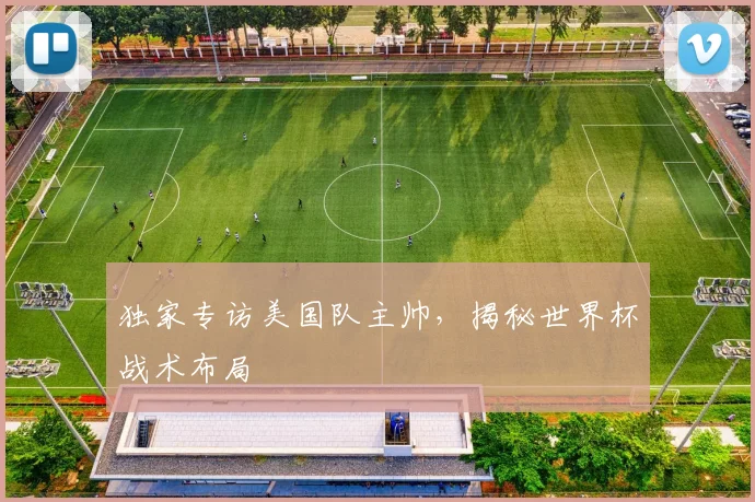独家专访美国队主帅,揭秘世界杯战术布局