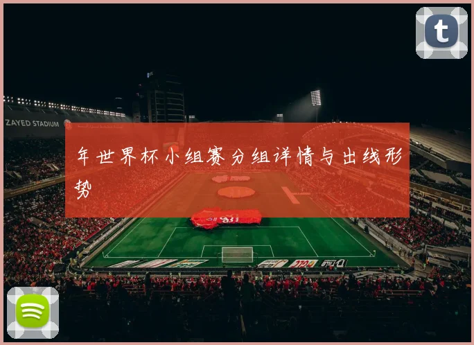 年世界杯小组赛分组详情与出线形势