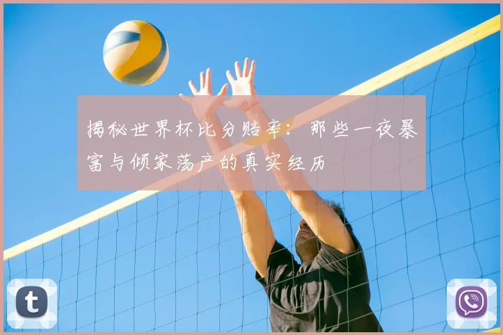 揭秘世界杯比分赔率：那些一夜暴富与倾家荡产的真实经历