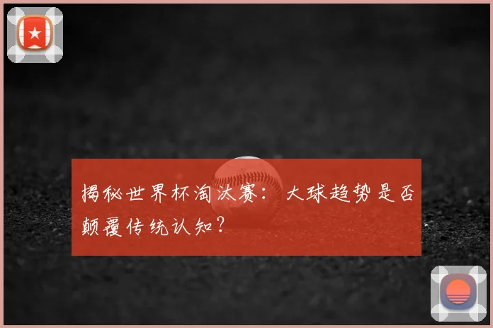 揭秘世界杯淘汰赛：大球趋势是否颠覆传统认知？