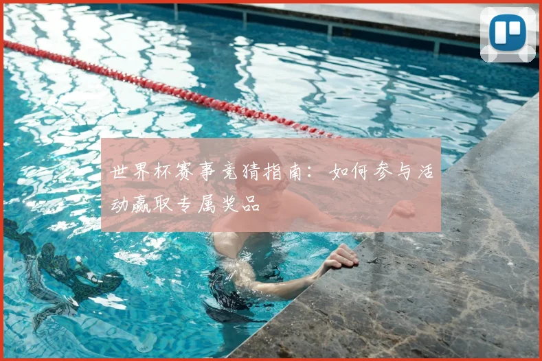 世界杯赛事竞猜指南：如何参与活动赢取专属奖品