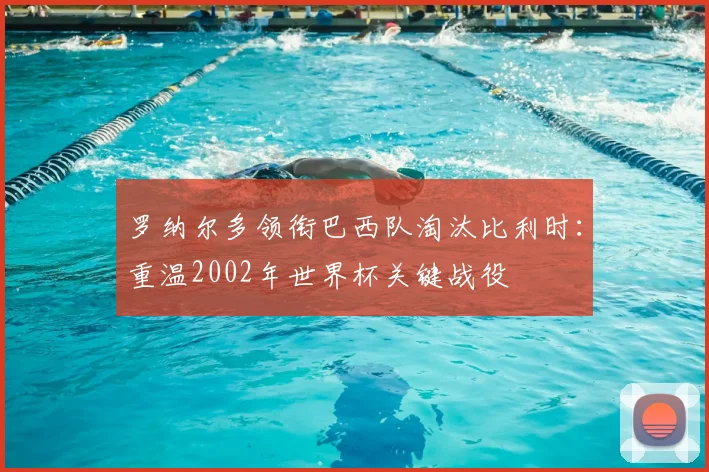 罗纳尔多领衔巴西队淘汰比利时：重温2002年世界杯关键战役