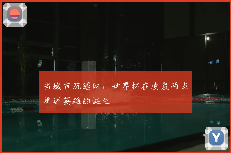 当城市沉睡时，世界杯在凌晨两点讲述英雄的诞生