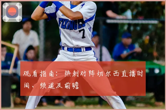 观看指南：热刺对阵切尔西直播时间、频道及前瞻