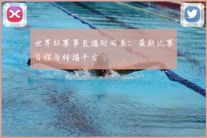 世界杯赛事直播时间表：最新比赛日程与转播平台
