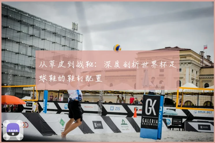 从草皮到战靴:深度剖析世界杯足球鞋的鞋钉配置