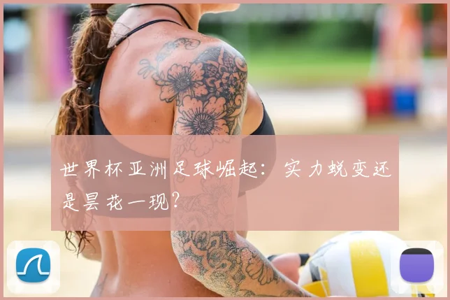 世界杯亚洲足球崛起:实力蜕变还是昙花一现?
