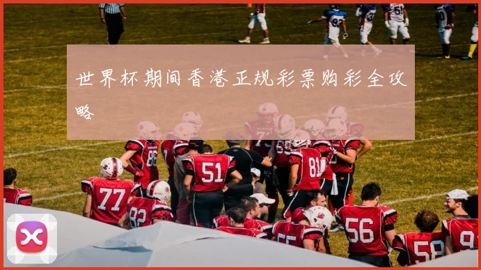 世界杯期间香港正规彩票购彩全攻略