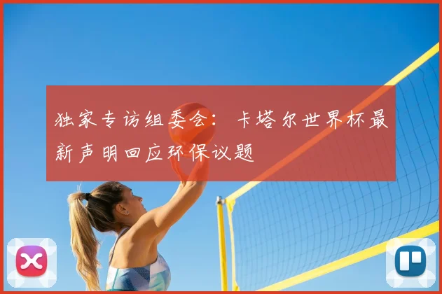 独家专访组委会:卡塔尔世界杯最新声明回应环保议题