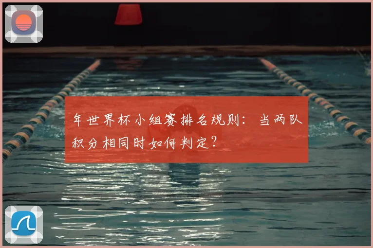 年世界杯小组赛排名规则:当两队积分相同时如何判定?