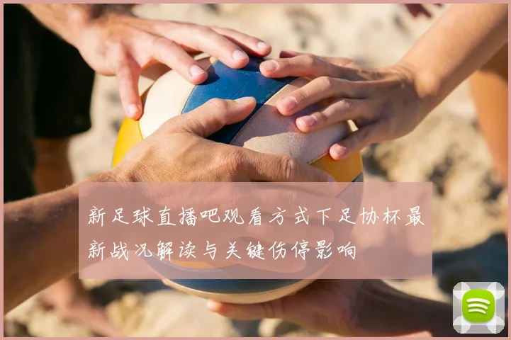 新足球直播吧观看方式下足协杯最新战况解读与关键伤停影响