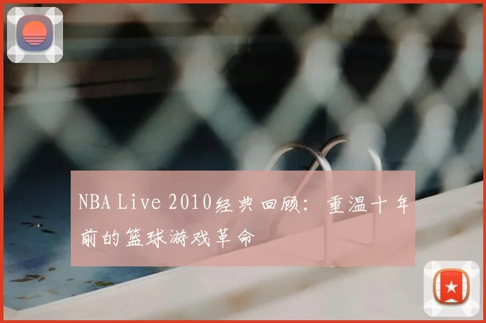 NBA Live 2010经典回顾：重温十年前的篮球游戏革命