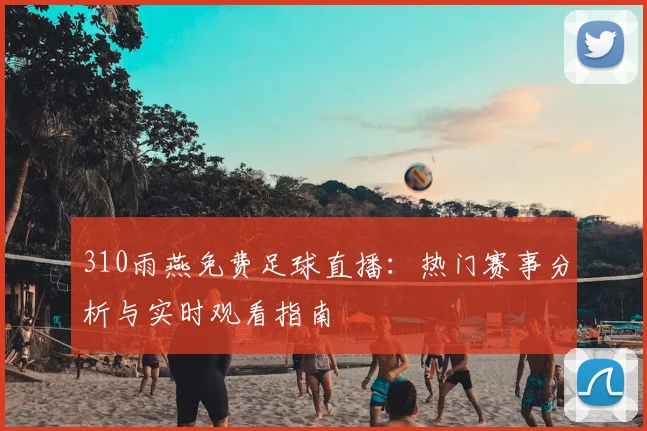 310雨燕免费足球直播：热门赛事分析与实时观看指南