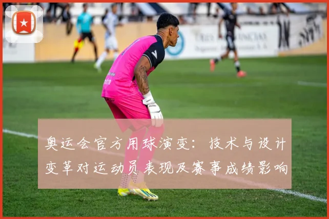 奥运会官方用球演变：技术与设计变革对运动员表现及赛事成绩影响分析
