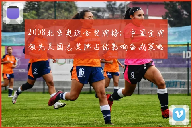 2008北京奥运会奖牌榜：中国金牌领先美国总奖牌占优影响备战策略