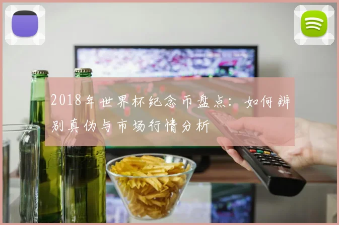 2018年世界杯纪念币盘点：如何辨别真伪与市场行情分析