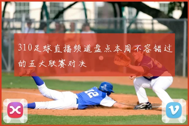 310足球直播频道盘点本周不容错过的五大联赛对决