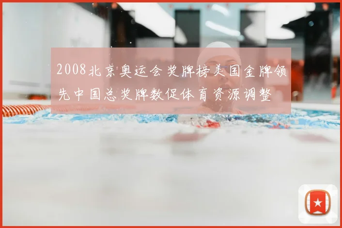 2008北京奥运会奖牌榜美国金牌领先中国总奖牌数促体育资源调整