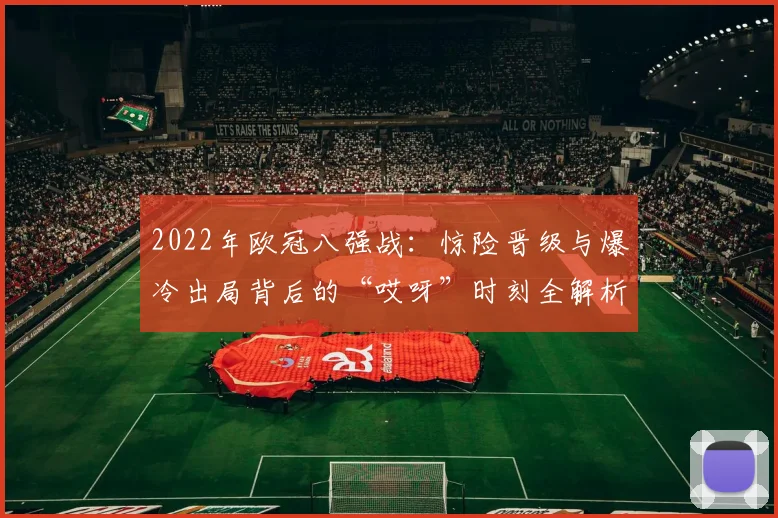 2022年欧冠八强战：惊险晋级与爆冷出局背后的“哎呀”时刻全解析