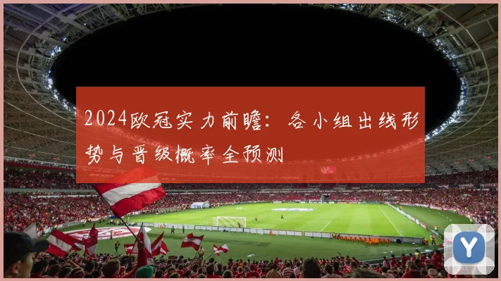 2024欧冠实力前瞻：各小组出线形势与晋级概率全预测